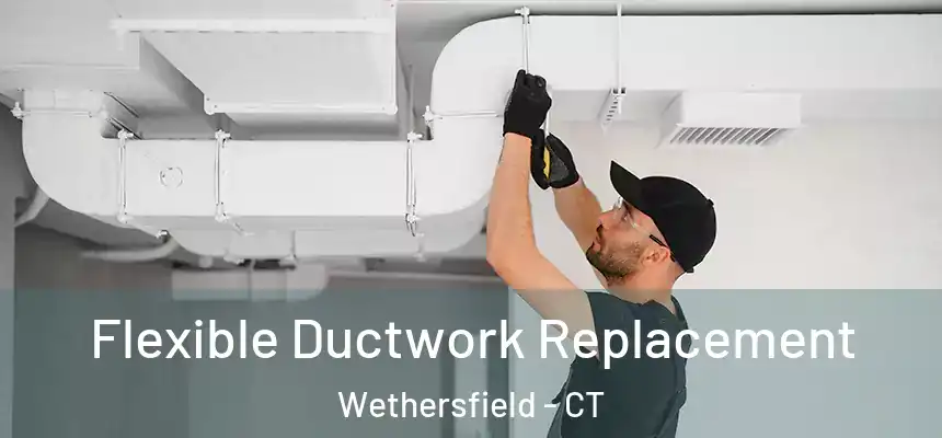  Flexible Ductwork Replacement Wethersfield - CT