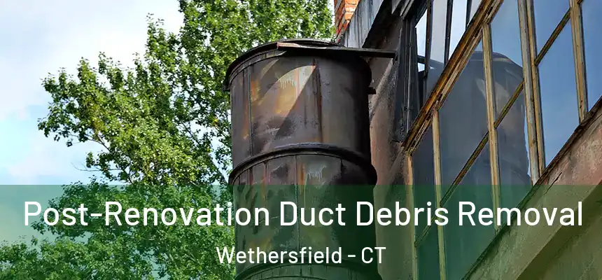 Post-Renovation Duct Debris Removal Wethersfield - CT